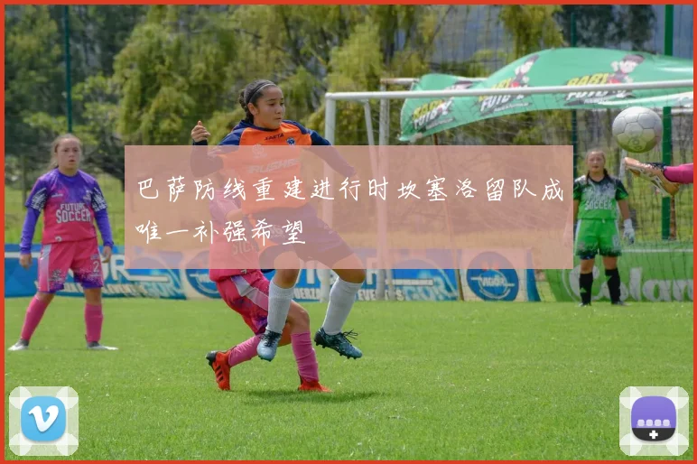 巴萨防线重建进行时坎塞洛留队成唯一补强希望