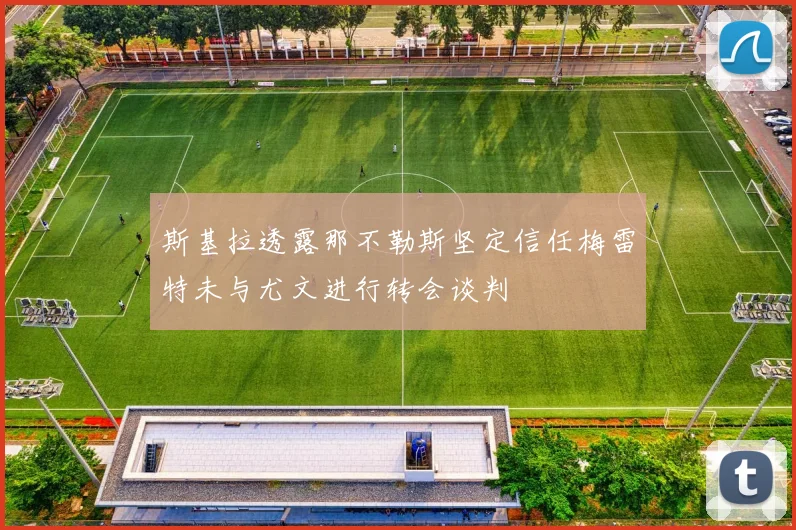 斯基拉透露那不勒斯坚定信任梅雷特未与尤文进行转会谈判