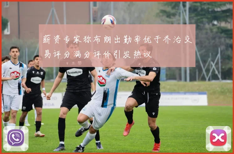 薪资专家称布朗出勤率优于乔治交易评分满分评价引发热议