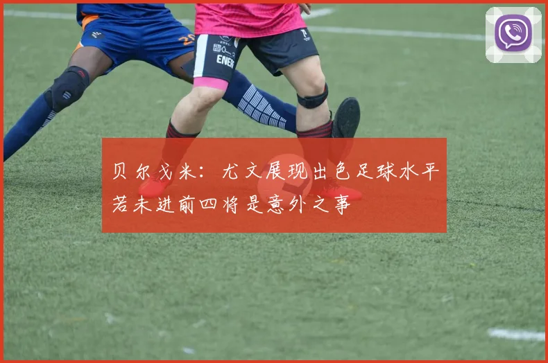 贝尔戈米：尤文展现出色足球水平若未进前四将是意外之事