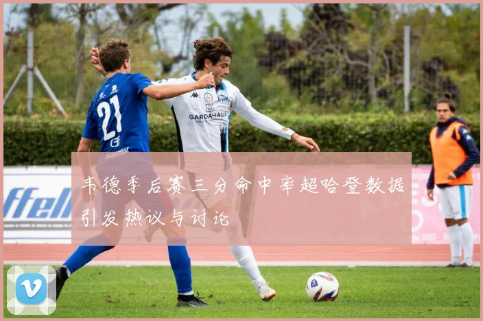 韦德季后赛三分命中率超哈登数据引发热议与讨论