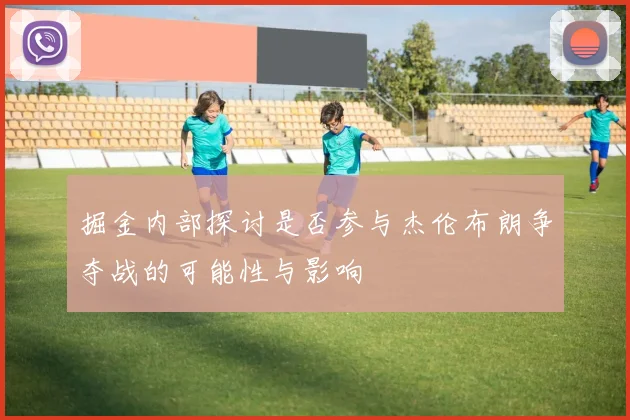 掘金内部探讨是否参与杰伦布朗争夺战的可能性与影响
