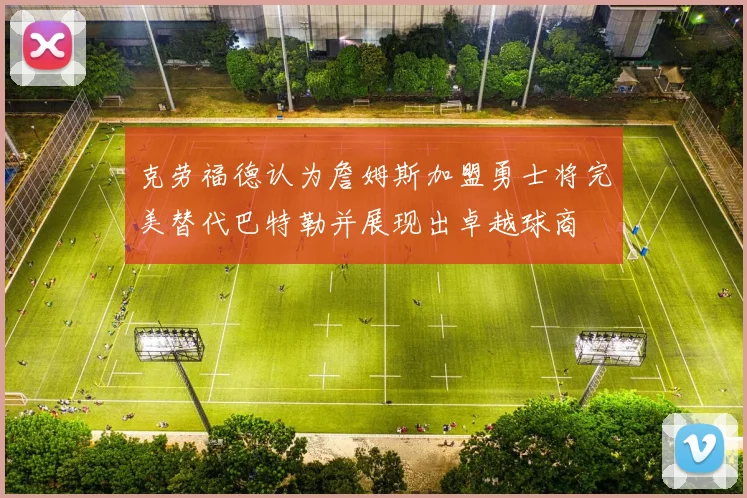 克劳福德认为詹姆斯加盟勇士将完美替代巴特勒并展现出卓越球商