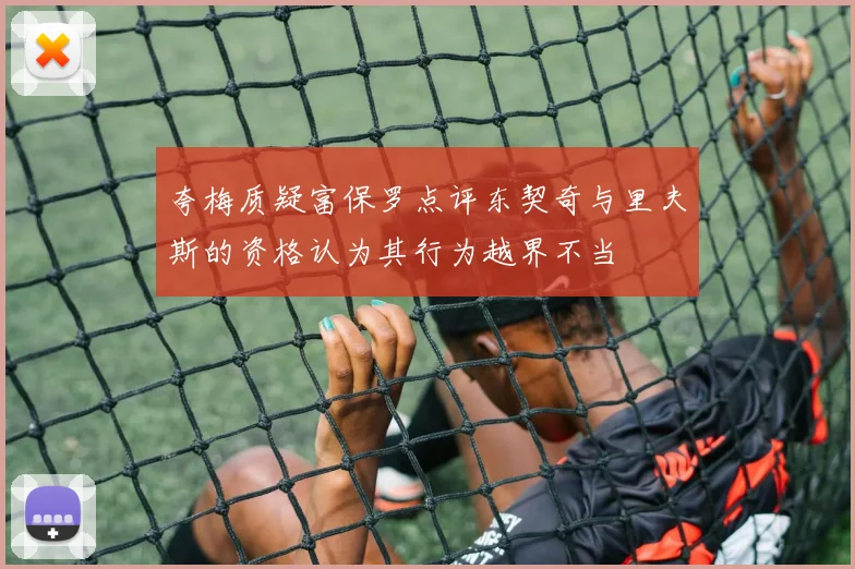 夸梅质疑富保罗点评东契奇与里夫斯的资格认为其行为越界不当