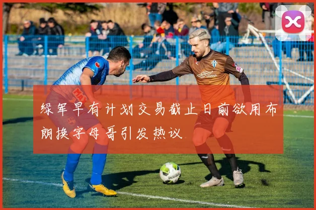 绿军早有计划交易截止日前欲用布朗换字母哥引发热议