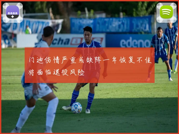 门迪伤情严重或缺阵一年恢复不佳将面临退役风险