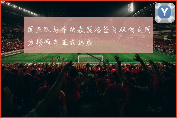 国王队与乔纳森莫格签订双向合同为期两年正式达成
