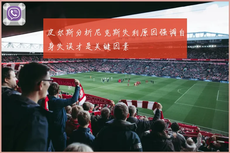 皮尔斯分析尼克斯失利原因强调自身失误才是关键因素